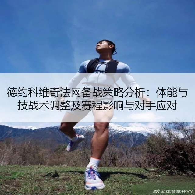 德约科维奇法网备战策略分析:体能与技战术调整及赛程影响与对手应对